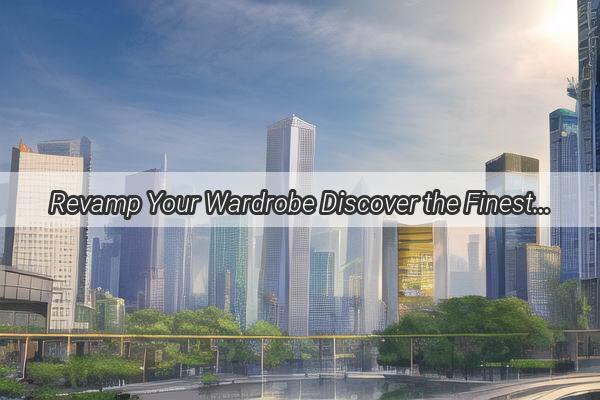 Revamp Your Wardrobe Discover the Finest Brands of Mens Fashion from Guangzhou